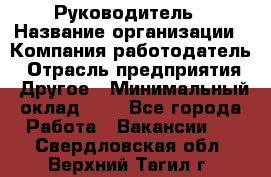 Руководитель › Название организации ­ Компания-работодатель › Отрасль предприятия ­ Другое › Минимальный оклад ­ 1 - Все города Работа » Вакансии   . Свердловская обл.,Верхний Тагил г.